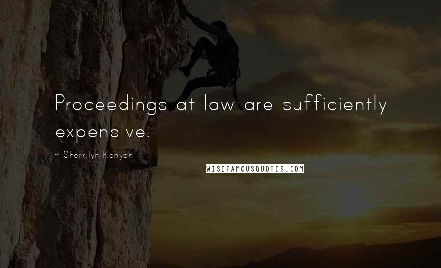 Sherrilyn Kenyon Quotes: Proceedings at law are sufficiently expensive.