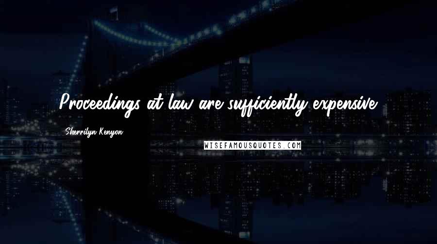 Sherrilyn Kenyon Quotes: Proceedings at law are sufficiently expensive.