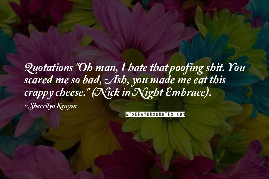 Sherrilyn Kenyon Quotes: Quotations "Oh man, I hate that poofing shit. You scared me so bad, Ash, you made me eat this crappy cheese." (Nick in Night Embrace).