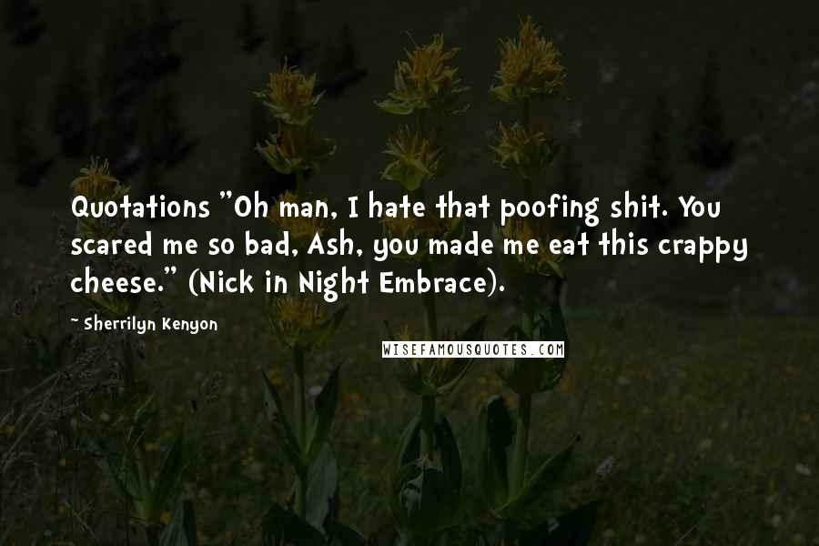 Sherrilyn Kenyon Quotes: Quotations "Oh man, I hate that poofing shit. You scared me so bad, Ash, you made me eat this crappy cheese." (Nick in Night Embrace).