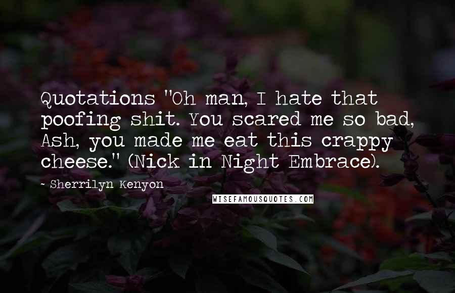 Sherrilyn Kenyon Quotes: Quotations "Oh man, I hate that poofing shit. You scared me so bad, Ash, you made me eat this crappy cheese." (Nick in Night Embrace).