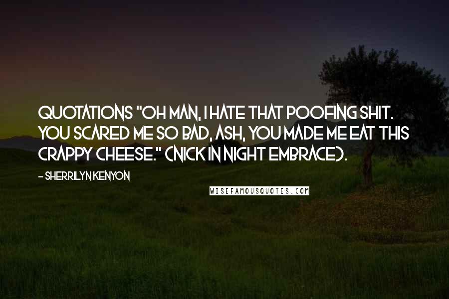 Sherrilyn Kenyon Quotes: Quotations "Oh man, I hate that poofing shit. You scared me so bad, Ash, you made me eat this crappy cheese." (Nick in Night Embrace).