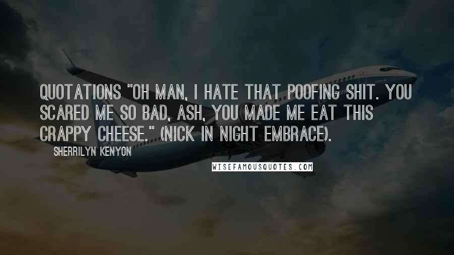 Sherrilyn Kenyon Quotes: Quotations "Oh man, I hate that poofing shit. You scared me so bad, Ash, you made me eat this crappy cheese." (Nick in Night Embrace).