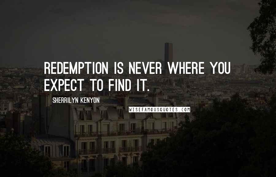 Sherrilyn Kenyon Quotes: Redemption is never where you expect to find it.