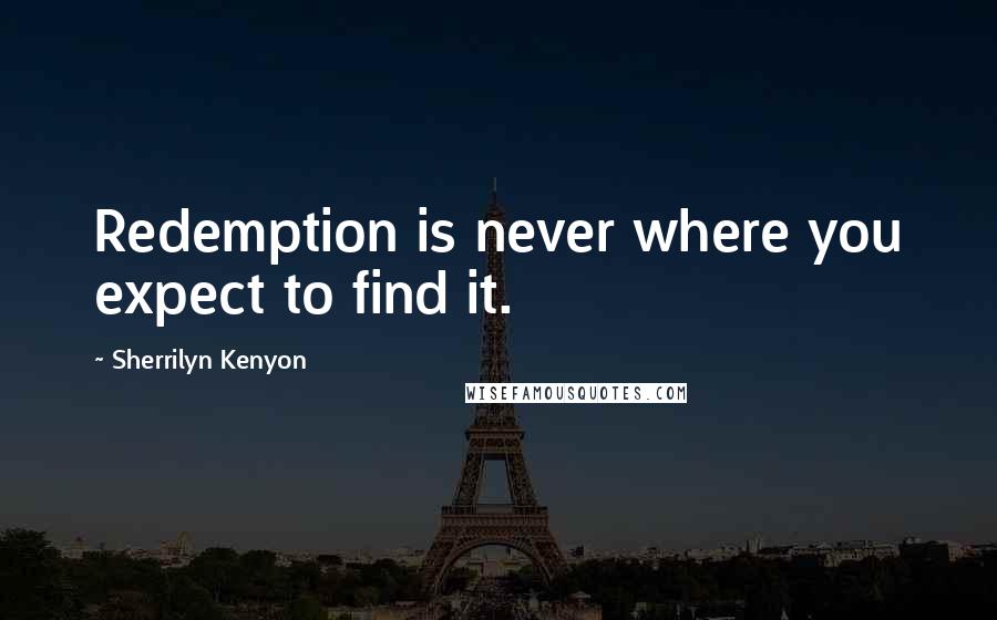 Sherrilyn Kenyon Quotes: Redemption is never where you expect to find it.