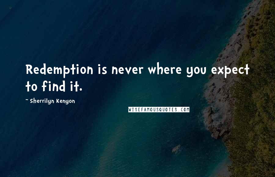 Sherrilyn Kenyon Quotes: Redemption is never where you expect to find it.