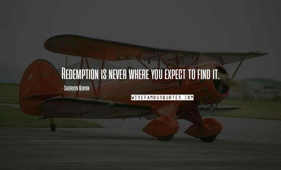 Sherrilyn Kenyon Quotes: Redemption is never where you expect to find it.