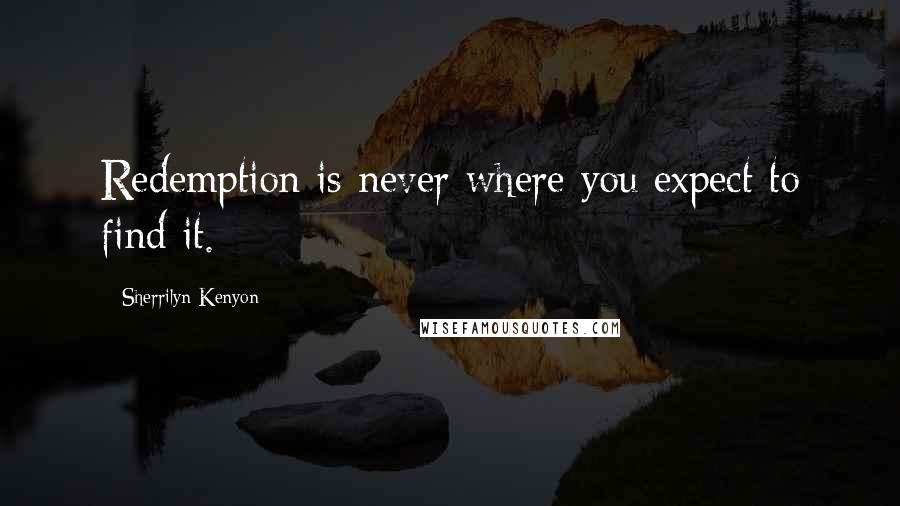 Sherrilyn Kenyon Quotes: Redemption is never where you expect to find it.