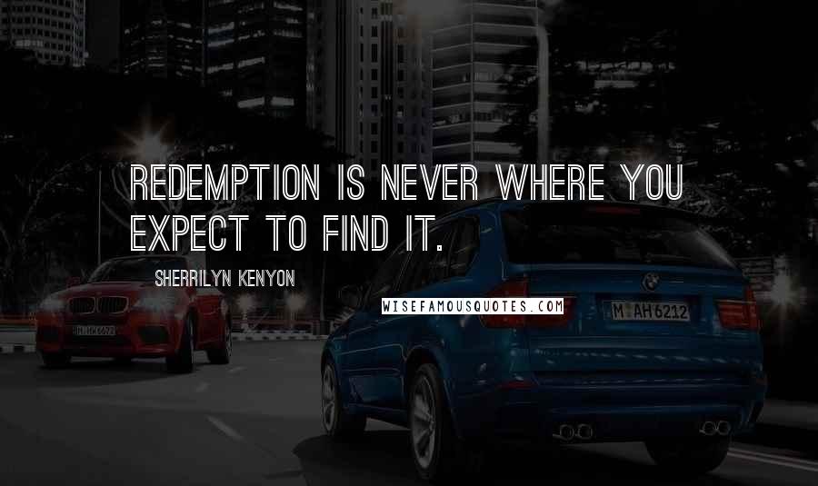 Sherrilyn Kenyon Quotes: Redemption is never where you expect to find it.