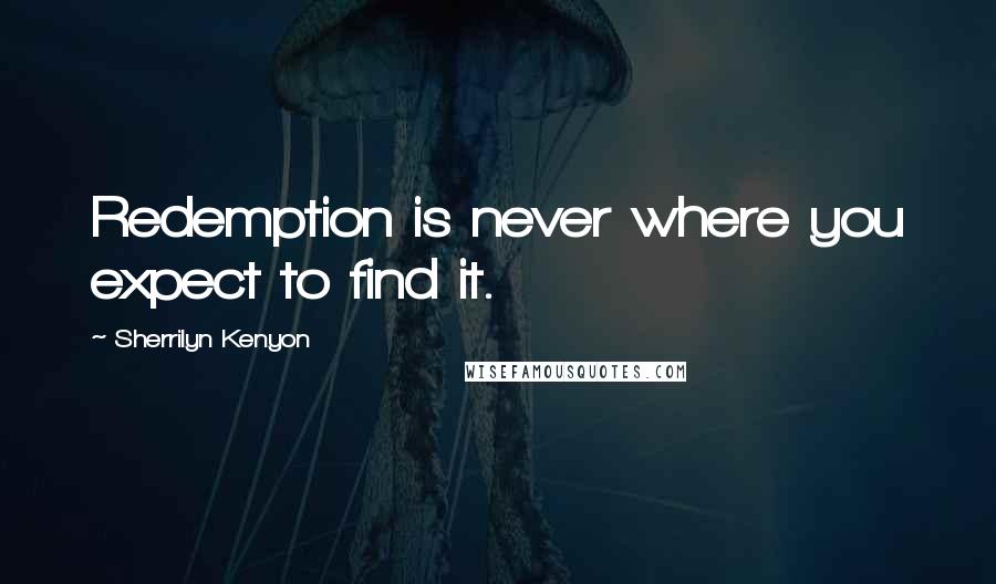 Sherrilyn Kenyon Quotes: Redemption is never where you expect to find it.