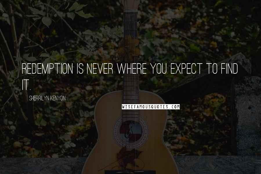 Sherrilyn Kenyon Quotes: Redemption is never where you expect to find it.