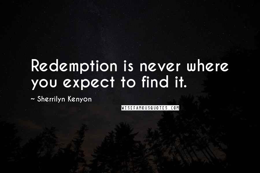 Sherrilyn Kenyon Quotes: Redemption is never where you expect to find it.