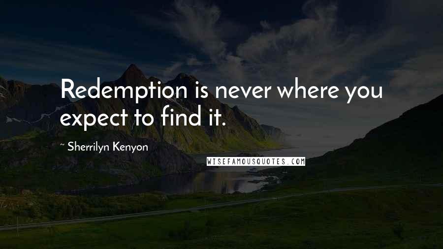 Sherrilyn Kenyon Quotes: Redemption is never where you expect to find it.