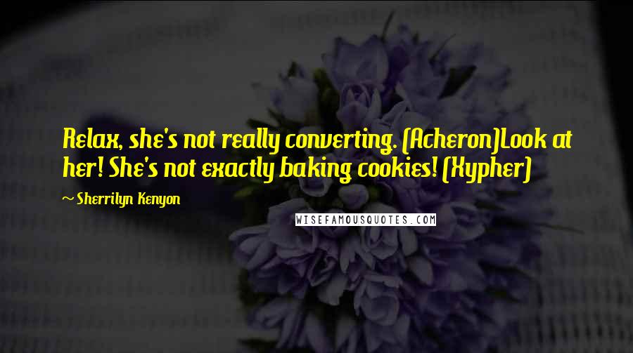 Sherrilyn Kenyon Quotes: Relax, she's not really converting. (Acheron)Look at her! She's not exactly baking cookies! (Xypher)