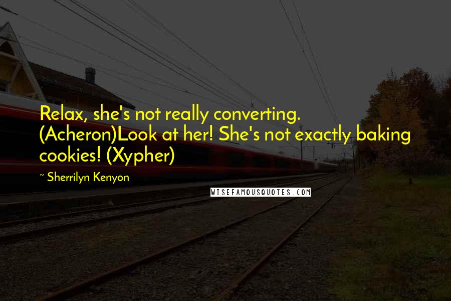 Sherrilyn Kenyon Quotes: Relax, she's not really converting. (Acheron)Look at her! She's not exactly baking cookies! (Xypher)