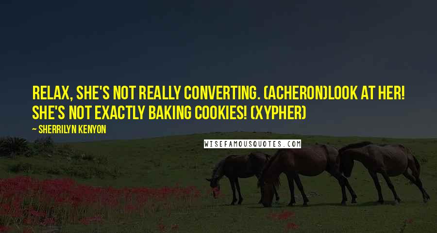 Sherrilyn Kenyon Quotes: Relax, she's not really converting. (Acheron)Look at her! She's not exactly baking cookies! (Xypher)