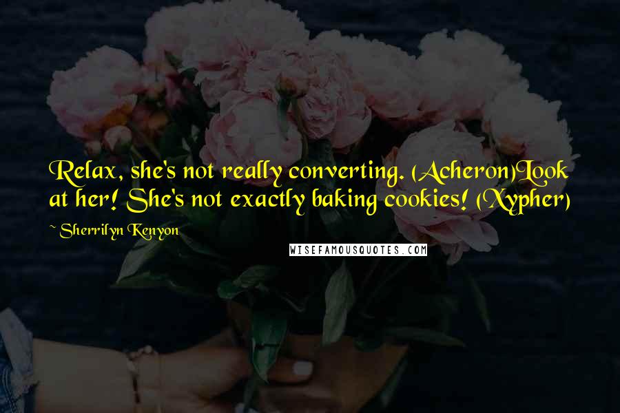 Sherrilyn Kenyon Quotes: Relax, she's not really converting. (Acheron)Look at her! She's not exactly baking cookies! (Xypher)