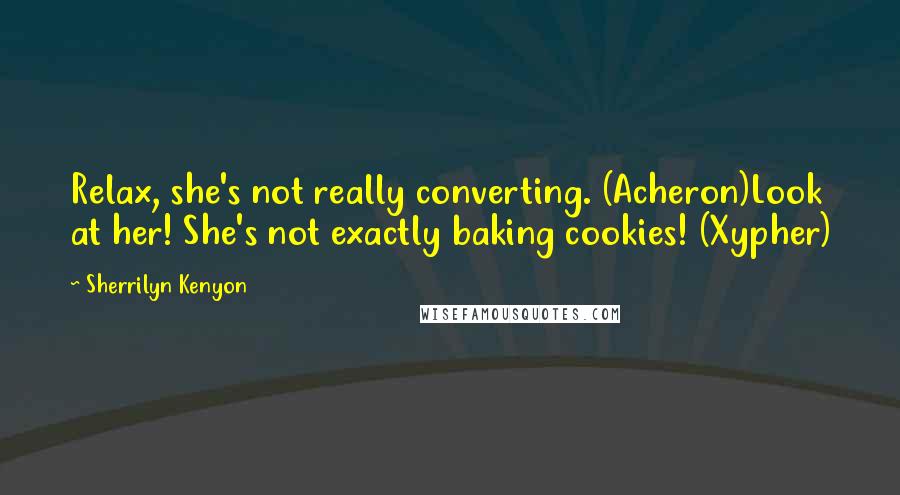 Sherrilyn Kenyon Quotes: Relax, she's not really converting. (Acheron)Look at her! She's not exactly baking cookies! (Xypher)