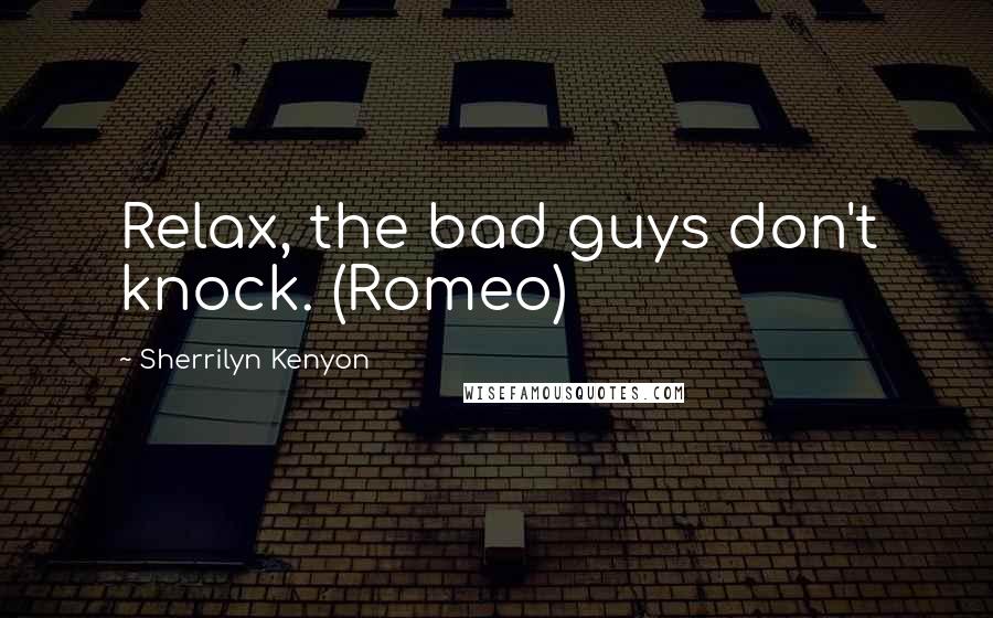 Sherrilyn Kenyon Quotes: Relax, the bad guys don't knock. (Romeo)