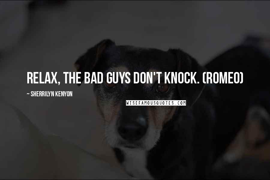 Sherrilyn Kenyon Quotes: Relax, the bad guys don't knock. (Romeo)