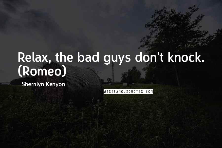 Sherrilyn Kenyon Quotes: Relax, the bad guys don't knock. (Romeo)