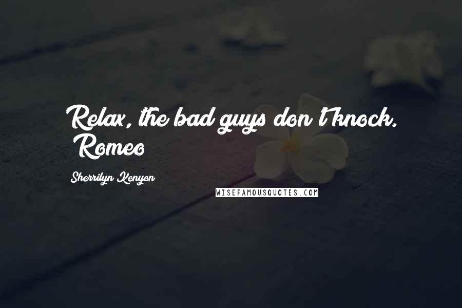 Sherrilyn Kenyon Quotes: Relax, the bad guys don't knock. (Romeo)