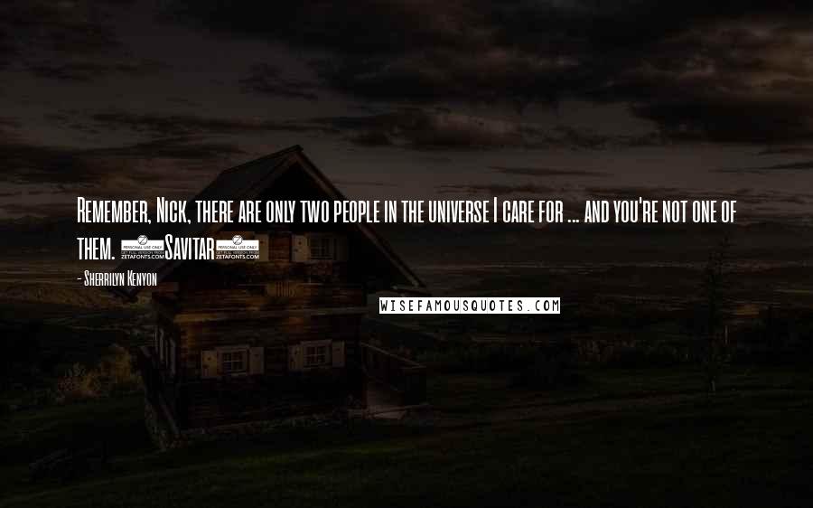Sherrilyn Kenyon Quotes: Remember, Nick, there are only two people in the universe I care for ... and you're not one of them. (Savitar)