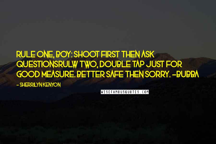 Sherrilyn Kenyon Quotes: Rule One, boy: shoot first then ask questionsRulw Two, Double tap just for good measure. Better safe then sorry. -Bubba