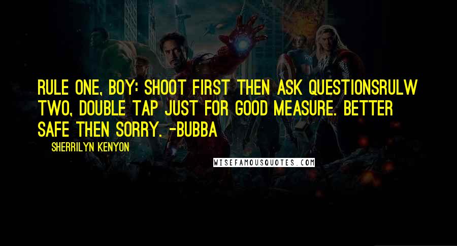 Sherrilyn Kenyon Quotes: Rule One, boy: shoot first then ask questionsRulw Two, Double tap just for good measure. Better safe then sorry. -Bubba