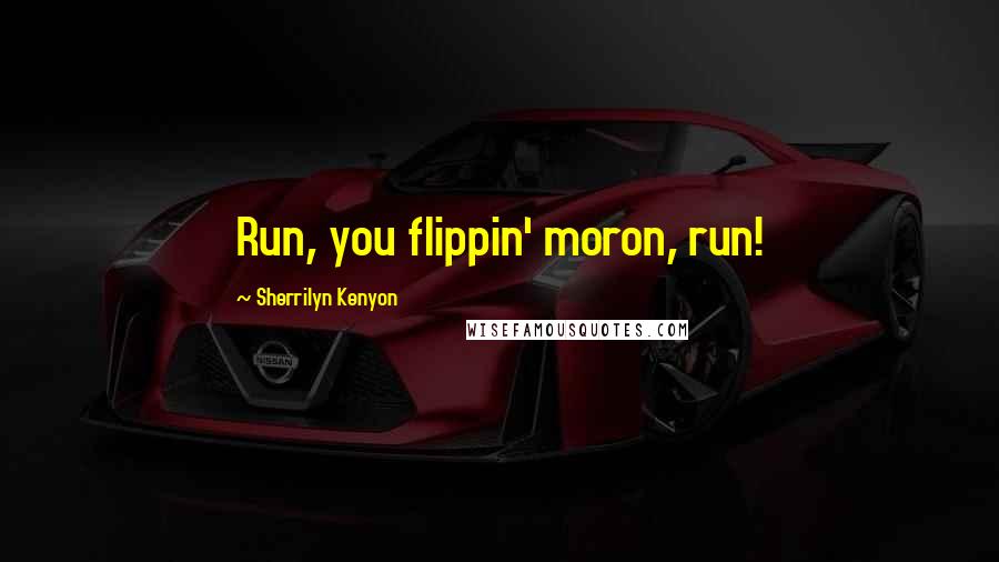 Sherrilyn Kenyon Quotes: Run, you flippin' moron, run!