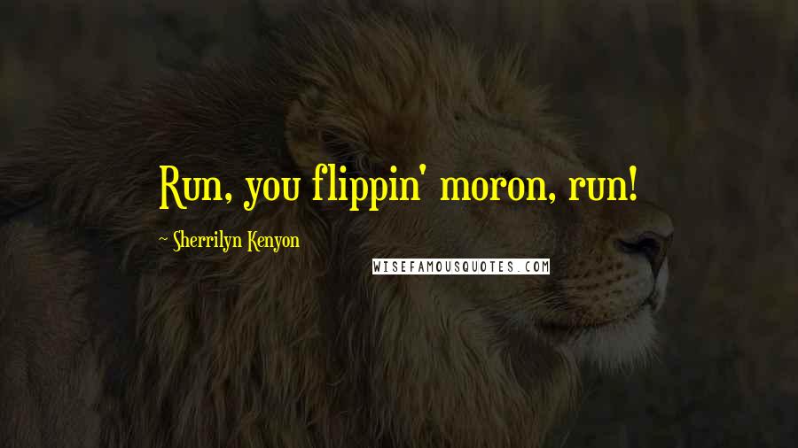 Sherrilyn Kenyon Quotes: Run, you flippin' moron, run!