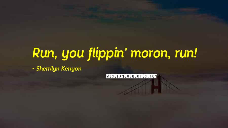 Sherrilyn Kenyon Quotes: Run, you flippin' moron, run!