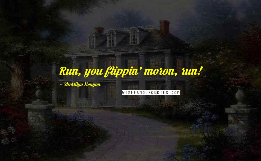 Sherrilyn Kenyon Quotes: Run, you flippin' moron, run!