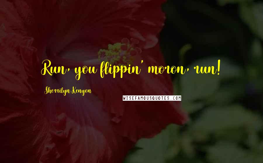 Sherrilyn Kenyon Quotes: Run, you flippin' moron, run!