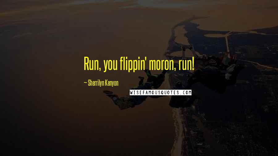 Sherrilyn Kenyon Quotes: Run, you flippin' moron, run!