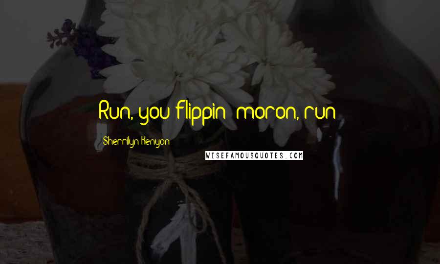 Sherrilyn Kenyon Quotes: Run, you flippin' moron, run!