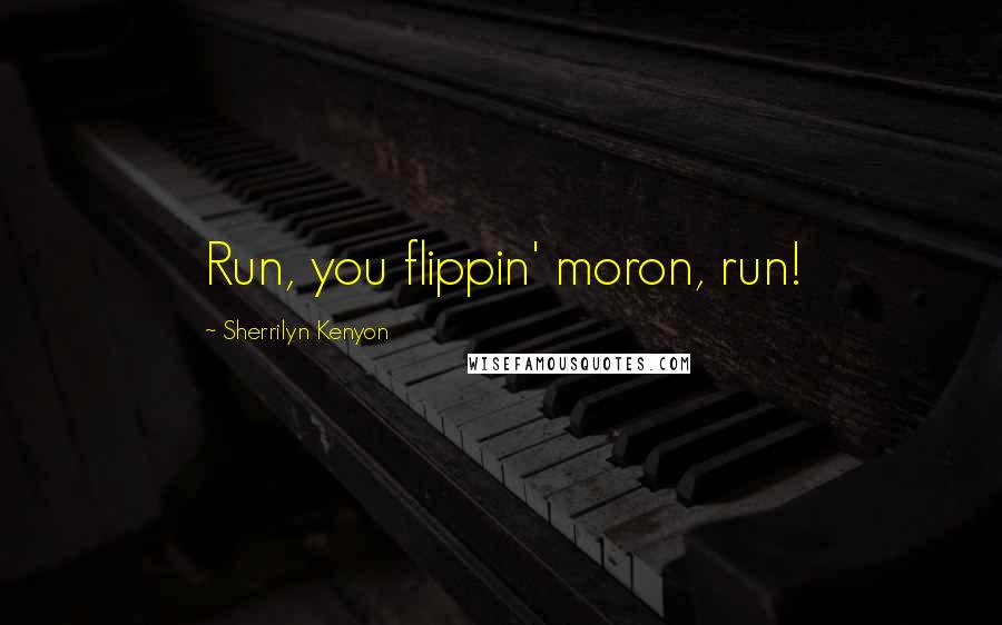 Sherrilyn Kenyon Quotes: Run, you flippin' moron, run!