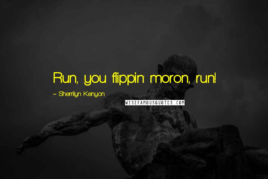 Sherrilyn Kenyon Quotes: Run, you flippin' moron, run!