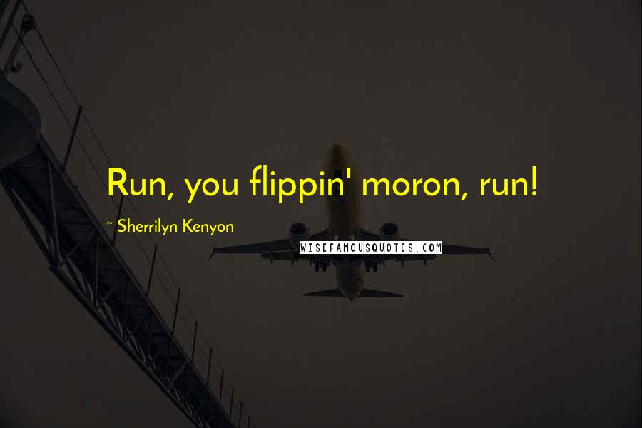 Sherrilyn Kenyon Quotes: Run, you flippin' moron, run!