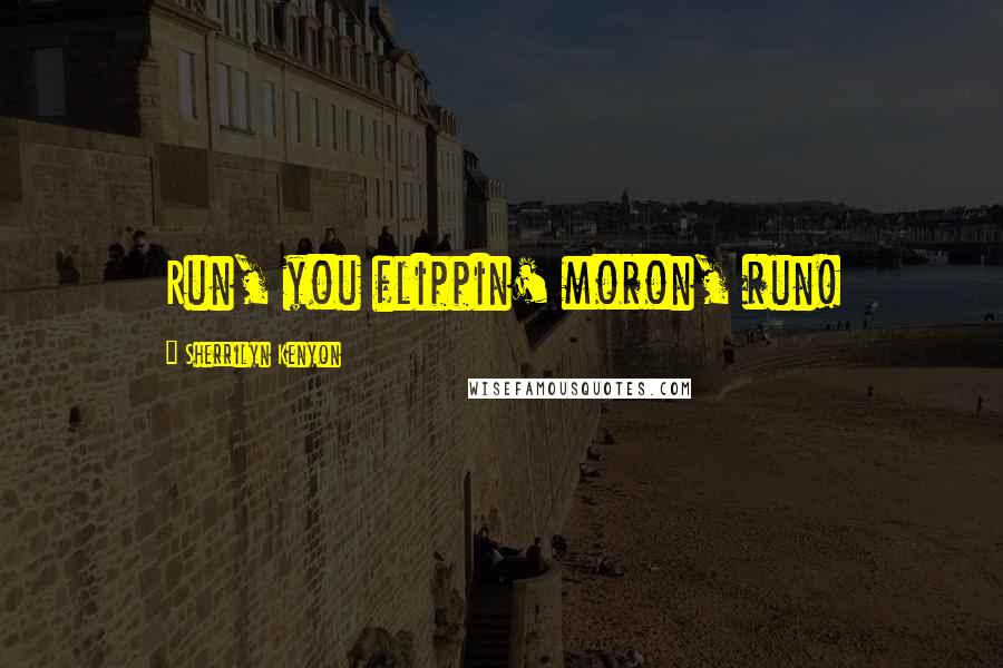 Sherrilyn Kenyon Quotes: Run, you flippin' moron, run!