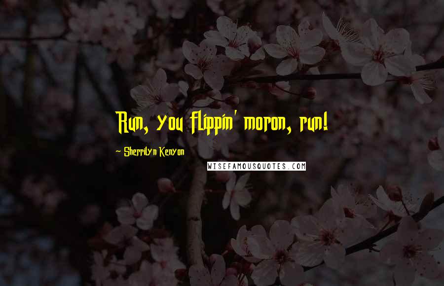 Sherrilyn Kenyon Quotes: Run, you flippin' moron, run!