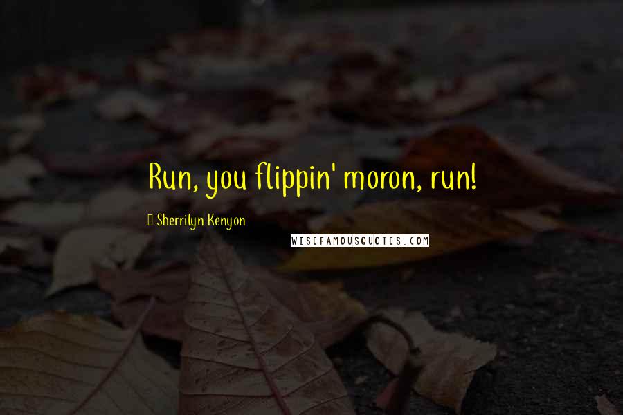 Sherrilyn Kenyon Quotes: Run, you flippin' moron, run!