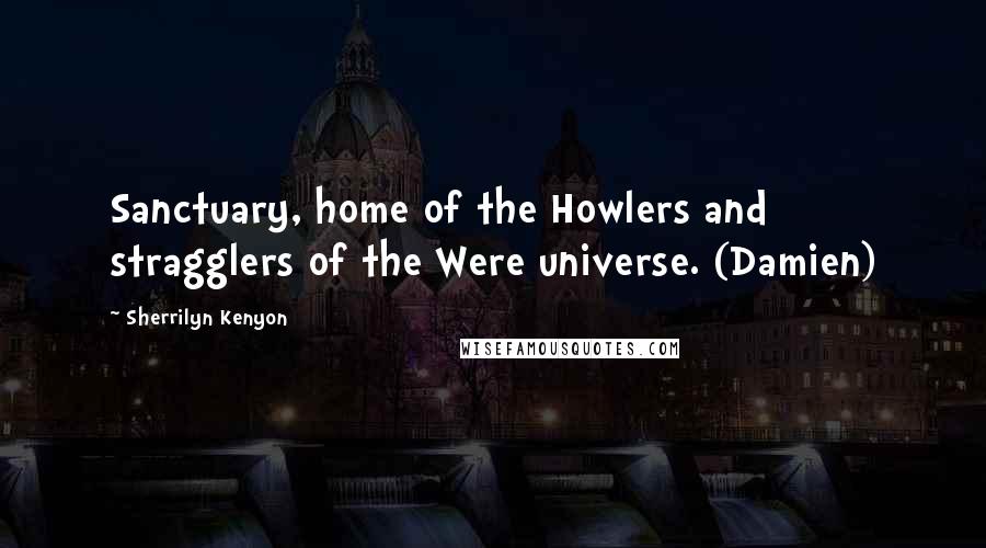 Sherrilyn Kenyon Quotes: Sanctuary, home of the Howlers and stragglers of the Were universe. (Damien)