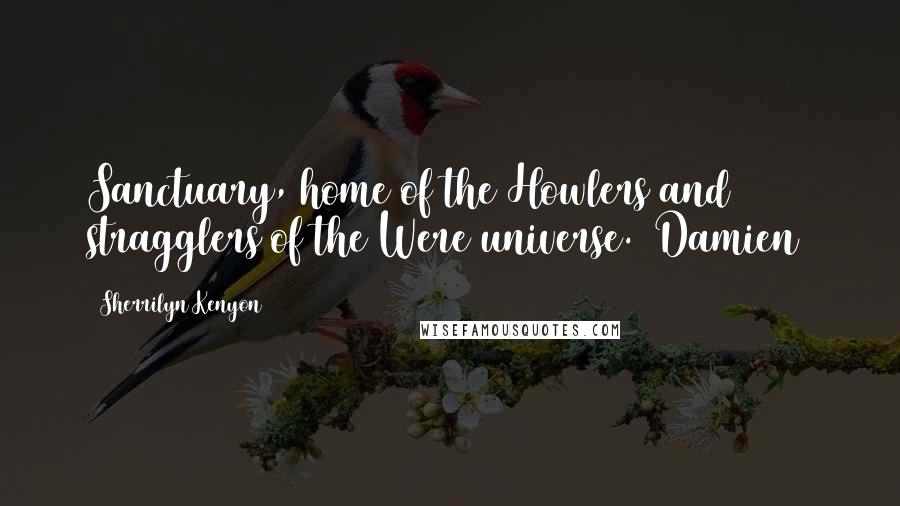 Sherrilyn Kenyon Quotes: Sanctuary, home of the Howlers and stragglers of the Were universe. (Damien)