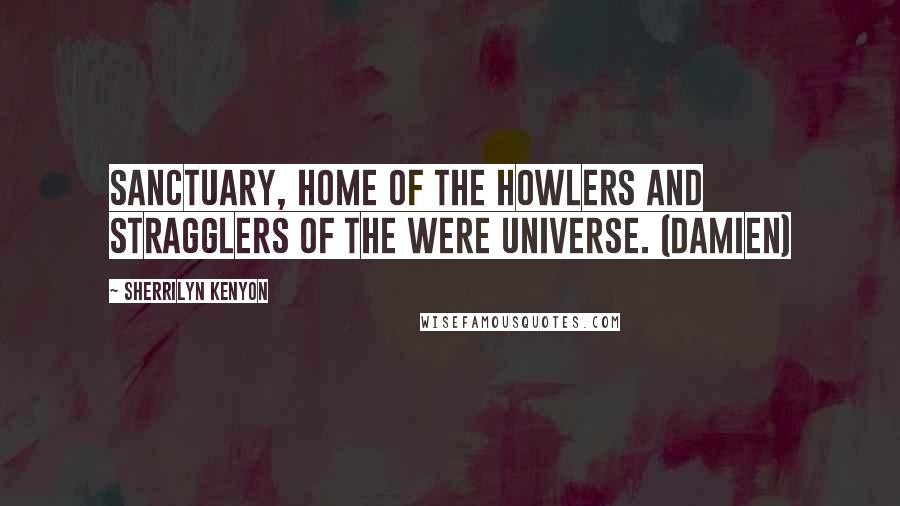 Sherrilyn Kenyon Quotes: Sanctuary, home of the Howlers and stragglers of the Were universe. (Damien)