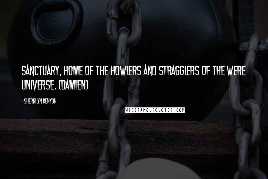 Sherrilyn Kenyon Quotes: Sanctuary, home of the Howlers and stragglers of the Were universe. (Damien)