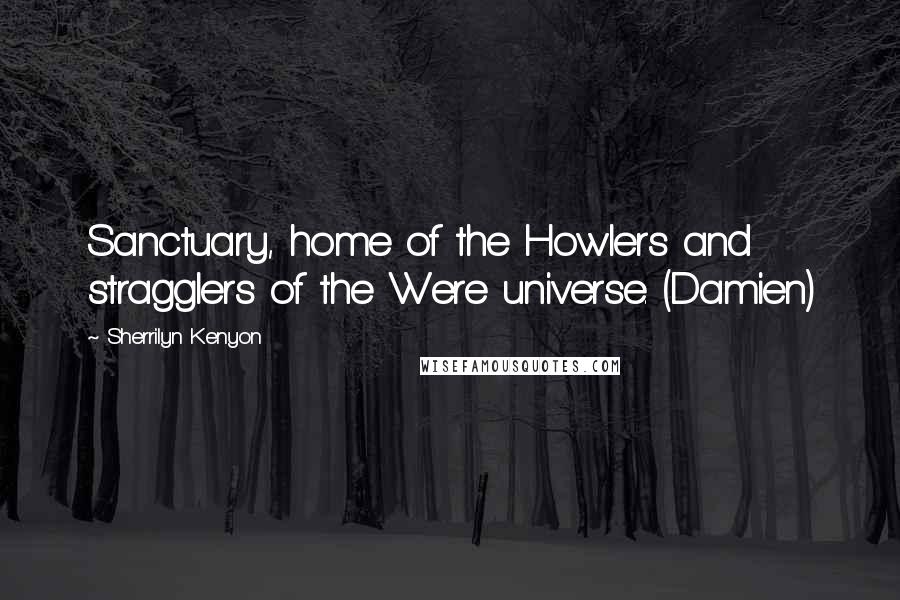 Sherrilyn Kenyon Quotes: Sanctuary, home of the Howlers and stragglers of the Were universe. (Damien)