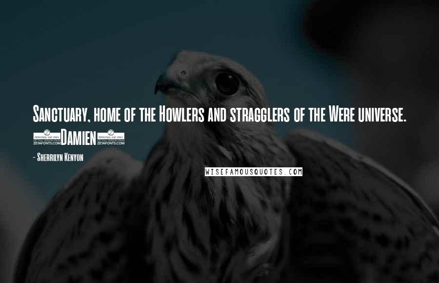 Sherrilyn Kenyon Quotes: Sanctuary, home of the Howlers and stragglers of the Were universe. (Damien)