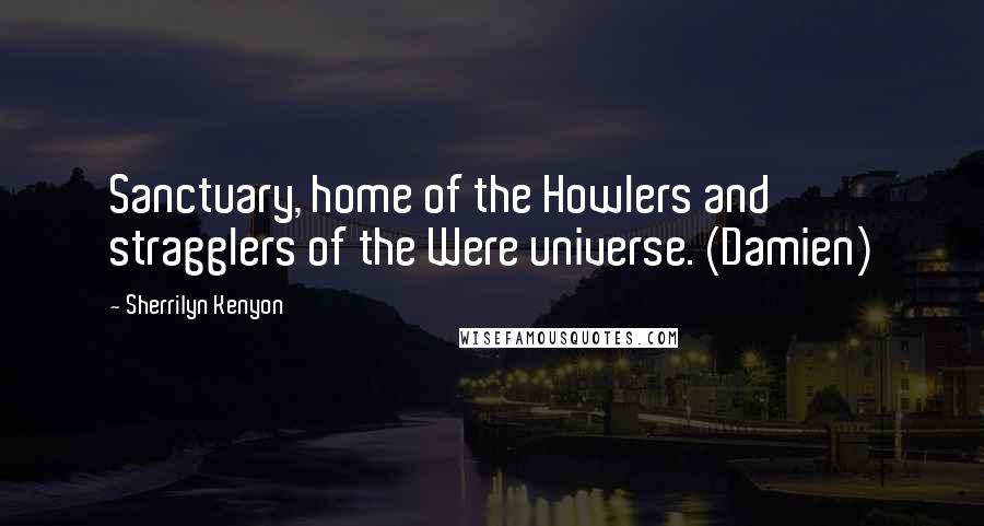 Sherrilyn Kenyon Quotes: Sanctuary, home of the Howlers and stragglers of the Were universe. (Damien)