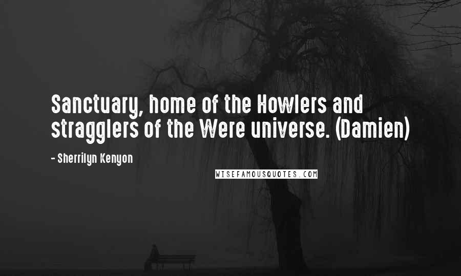 Sherrilyn Kenyon Quotes: Sanctuary, home of the Howlers and stragglers of the Were universe. (Damien)
